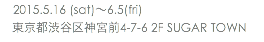 　2015.5.16 (sat)〜6.5(fri) 東京都渋谷区神宮前4-7-6 2F SUGAR TOWN