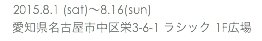 　2015.8.1 (sat)〜8.16(sun) 愛知県名古屋市中区栄3-6-1 ラシック 1F広場