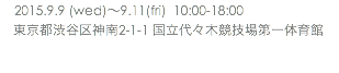 　2015.9.9 (wed)〜9.11(fri) 10:00-18:00 東京都渋谷区神南2-1-1 国立代々木競技場第一体育館