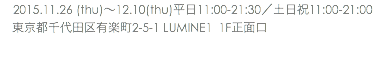 　2015.11.26 (thu)〜12.10(thu)平日11:00-21:30／土日祝11:00-21:00 東京都千代田区有楽町2-5-1 LUMINE1 1F正面口